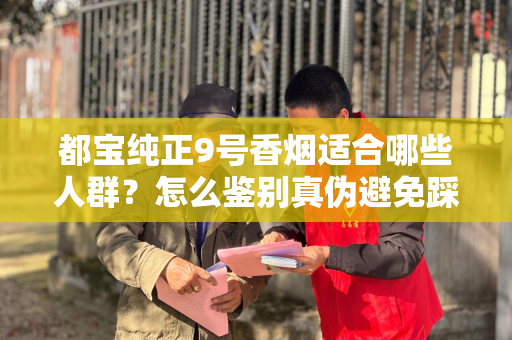 都宝纯正9号香烟适合哪些人群？怎么鉴别真伪避免踩坑？